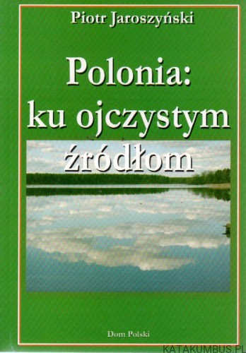 Polonia : ku ojczystym źródłom. PIOTR JAROSZYŃSKI