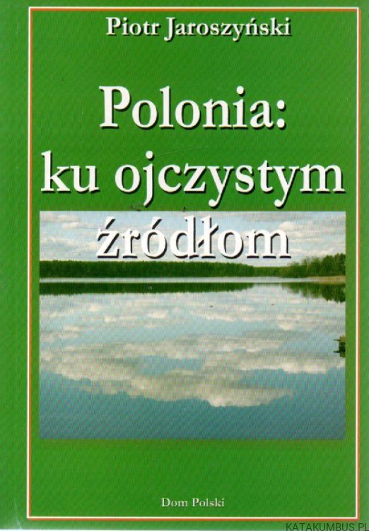 Polonia : ku ojczystym źródłom. PIOTR JAROSZYŃSKI