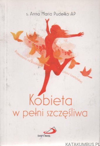 Kobieta w pełni szczęśliwa. S. ANNA MARIA PUDEŁKO AP