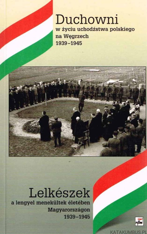 Duchowni w życiu uchodźstwa polskiego na Węgrzech 1939-1945. RED. KRYSTYNA ŁUBCZYK