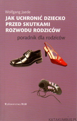 Jak uchronić dziecko przed skutkami rozwodu rodziców. WOLFGANG JAEDE