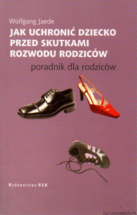 Jak uchronić dziecko przed skutkami rozwodu rodziców. WOLFGANG JAEDE