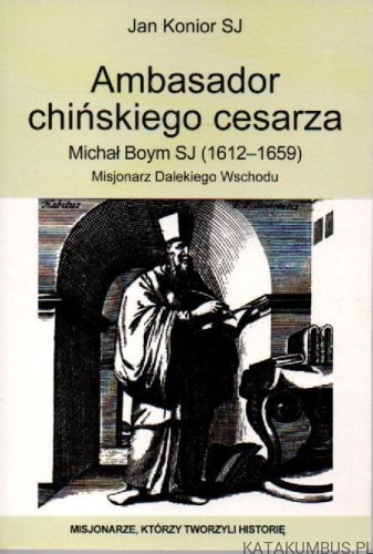 Ambasador chińskiego cesarza. Michał Boym SJ (1612-1659). JAN KONIOR SJ