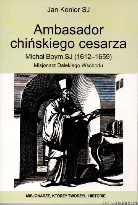 Ambasador chińskiego cesarza. Michał Boym SJ (1612-1659). JAN KONIOR SJ