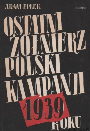 Ostatni żołnierz polski kampanii 1939 roku. ADAM EPLER