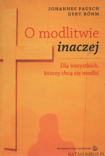 O modlitwie inaczej. Dla wszystkich, którzy chcą się modlić. JOHANNES PAUSCH, GERT BOHM