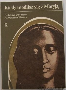 Kiedy modlisz się z Maryją. Ks. EDWARD ENGELBRECHT, Ks. WALDEMAR WOJDECKI