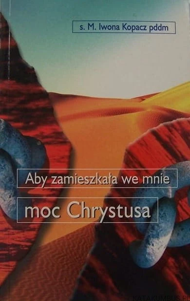 Aby zamieszkała we mnie moc Chrystusa / M. Iwona Kopacz.