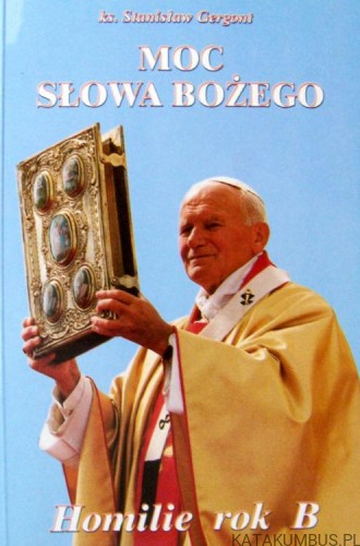 Moc Słowa Bożego. Homilie rok B. ks. STANISŁAW GERGONT