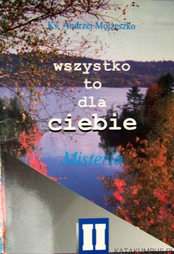 Wszystko to dla ciebie. Misteria. ks. ANDRZEJ MOJŻESZKO