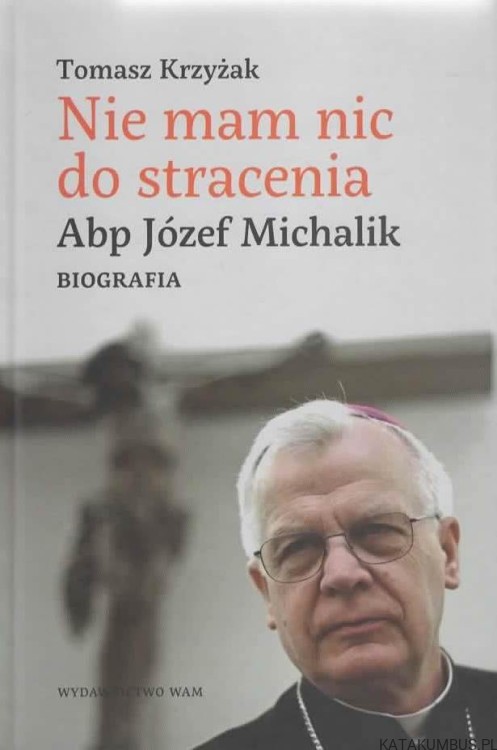 Nie mam nic do stracenia. Abp Józef Michalik. TOMASZ KRZYŻAK