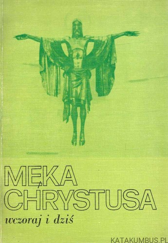 Męka Chrystusa wczoraj i dziś. Red. HENRYK WOJTYSKI CP, JÓZEF KOPEĆ CP