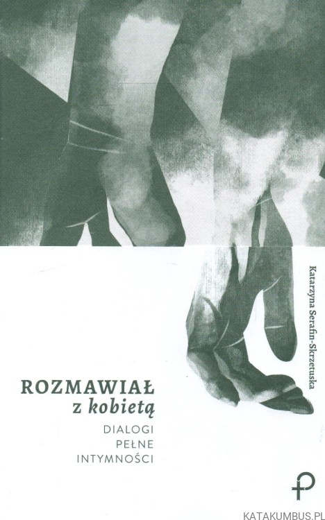 Rozmawiał z kobietą. Dialogi pełne intymności. KATARZYNA SERAFIN-SKRZETUSKA