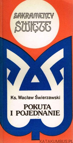Sakramenty Święte. Pokuta i pojednanie. Ks. WACŁAW ŚWIERZAWSKI