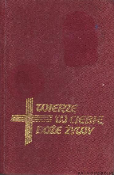 Wierzę w Ciebie Boże Żywy. OPR. KS. JAN MIAZEK KS. WALDEMAR WOJDECKI