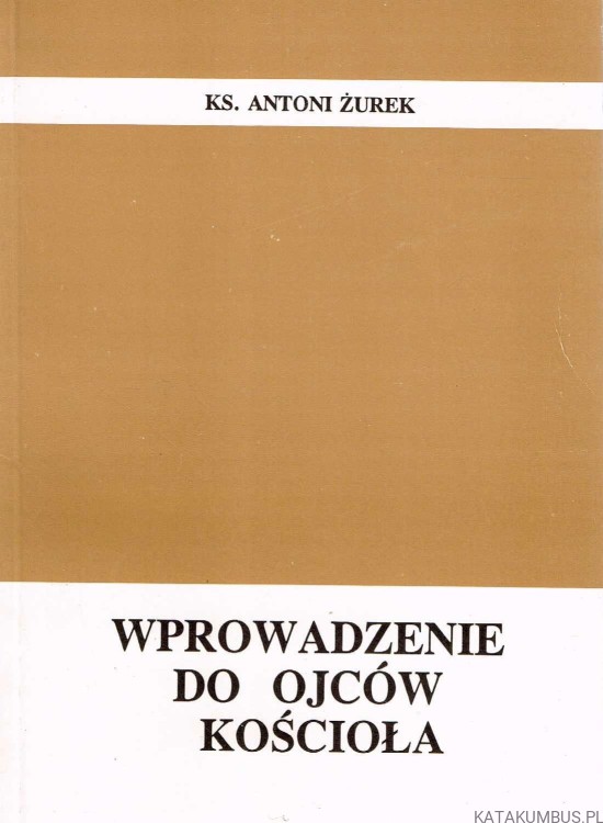 Wprowadzenie do Ojców Kościoła. ks. ANTONI ŻUREK