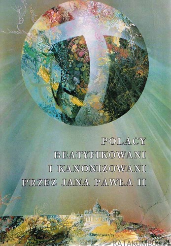 Polacy beatyfikowani i kanonizowani przez Jana Pawła II. PRACA ZBIOROWA