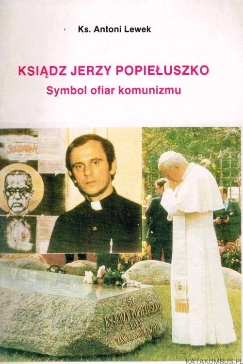 Ksiądz Jerzy Popiełuszko. Symbol ofiar komunizmu. KS. ANTONI LEWEK