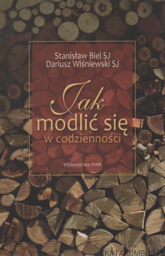 Jak modlić się w codzienności. STANISŁAW BIEL SJ, DARIUSZ WIŚNIEWSKI SJ