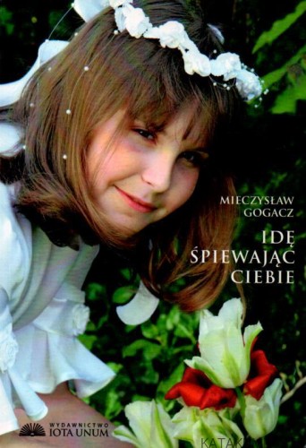 Idę śpiewając Ciebie. MIECZYSŁAW GOGACZ