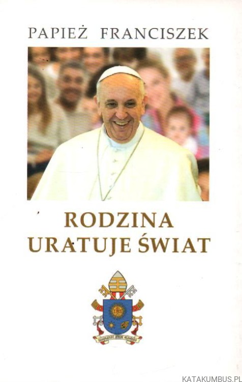 Rodzina uratuje świat. PAPIEŻ FRANCISZEK
