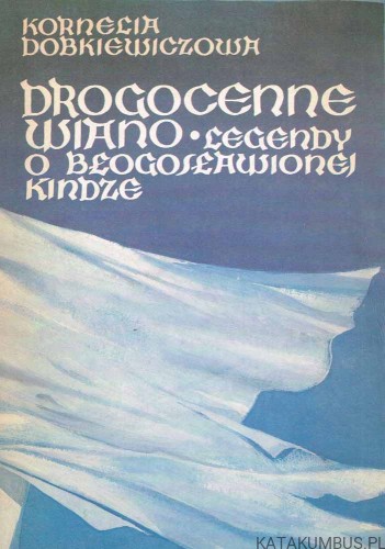 Drogocenne wiano. Legendy o błogosławionej Kindze. KORNELIA DOBKIEWICZOWA
