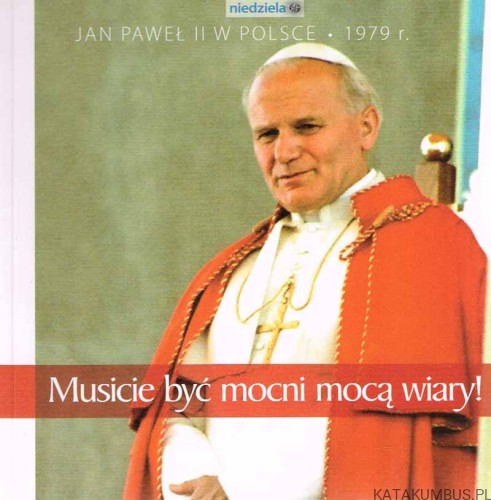 Musicie być mocni mocą wiary! Jan Paweł II w Polsce 1979 r.