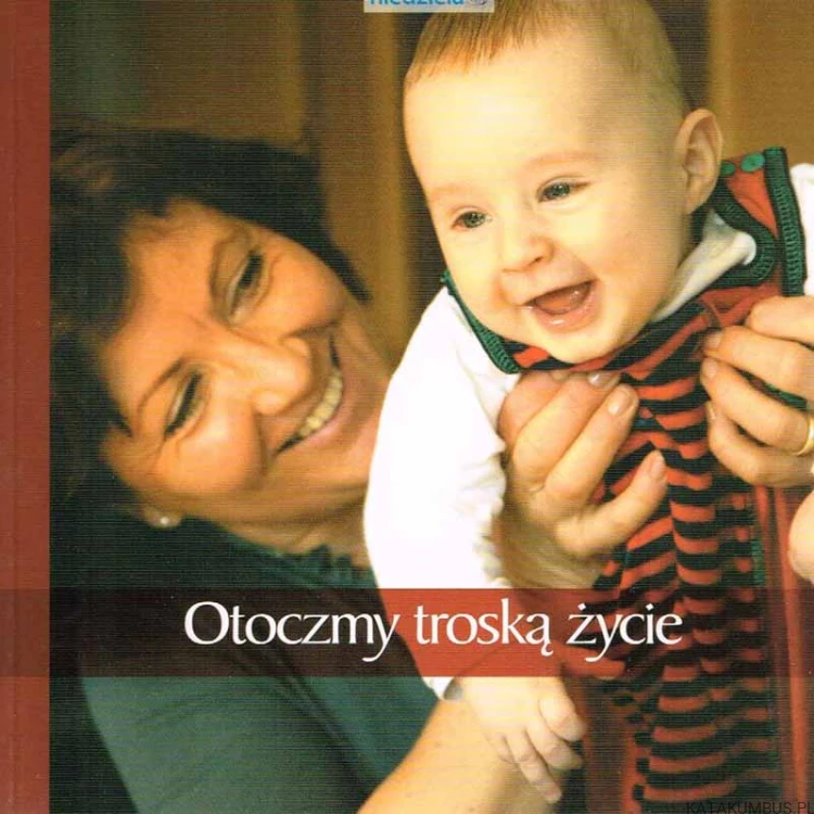Aby życie mieli w obfitości. Otoczmy troską życie. PRACA ZBIOROWA