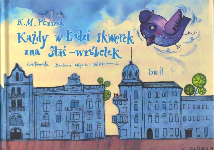 Każdy w Łodzi skwerek zna Staś-wróbelek. Tom II. K. M. PTASZEK