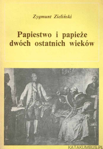 Papiestwo i papieże dwóch ostatnich wieków. Tom I. ZYGMUNT ZIELIŃSKI