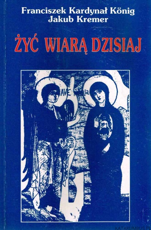 Żyć wiarą dzisiaj. Kard. KONIG, JAKUB KREMER