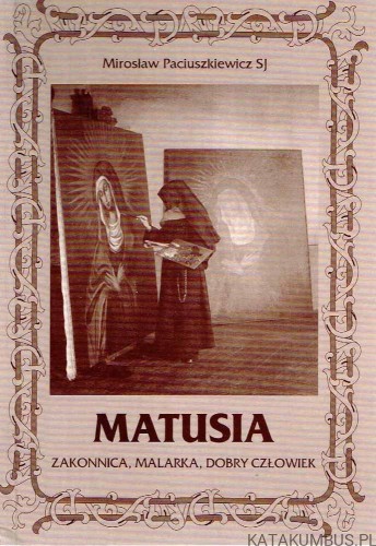 Matusia. Zakonnica, malarka, dobry człowiek (Franciszka Wierzbicka) / Mirosław Paciuszkiewicz SJ