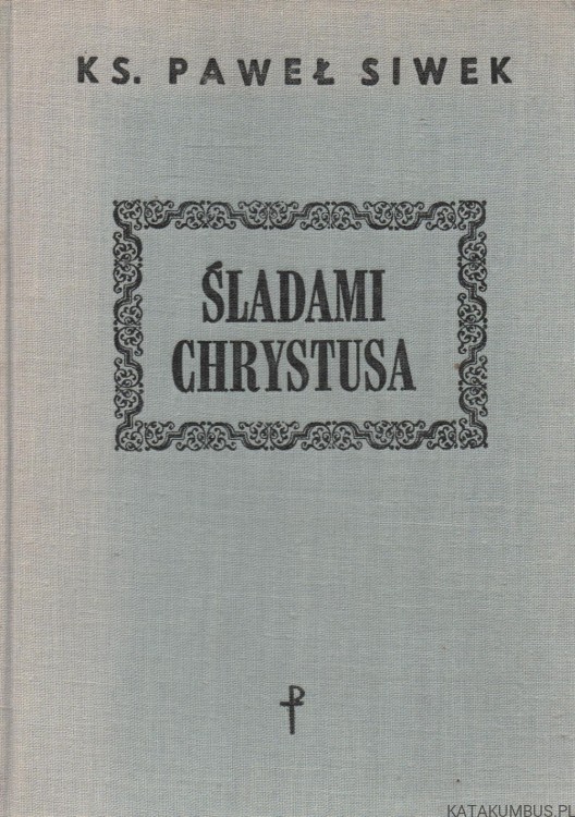 Śladami Chrystusa. Ks. PAWEŁ SIWEK