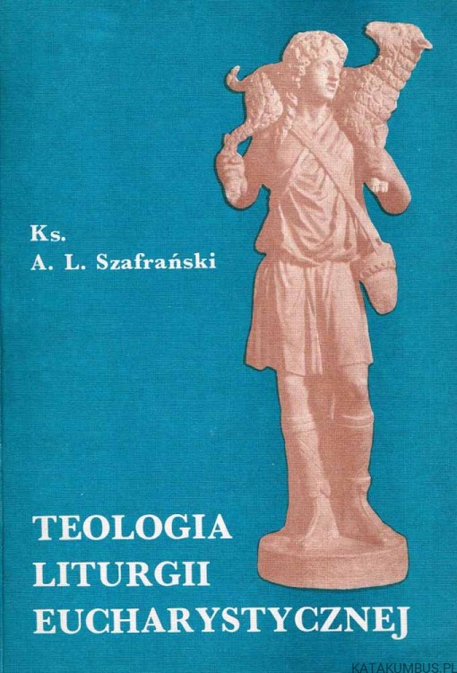 Teologia Liturgii Eucharystycznej. Ks. A. L. SZAFRAŃSKI