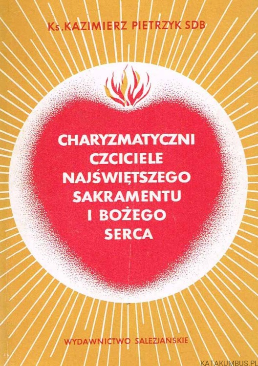 Charyzmatyczni czciciele Najświętszego Sakramentu i Bożego Serca. ks. KAZIMIERZ PIETRZYK SDB