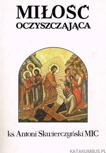 Miłość oczyszczająca. Ks. ANTONI SKWIERCZYŃSKI MIC