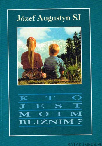 Kto jest moim bliźnim? JÓZEF AUGUSTYN SJ