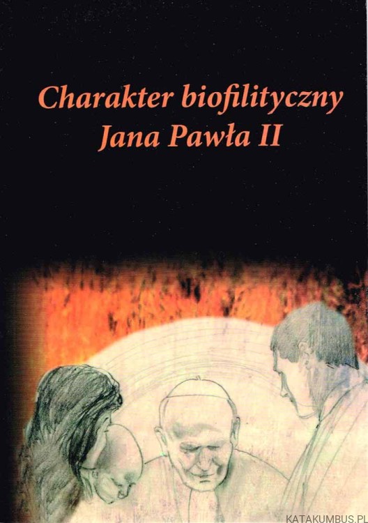 Charakter biofilityczny Jana Pawła II. Red. ks. WALDEMAR WOŹNIAK UKSW