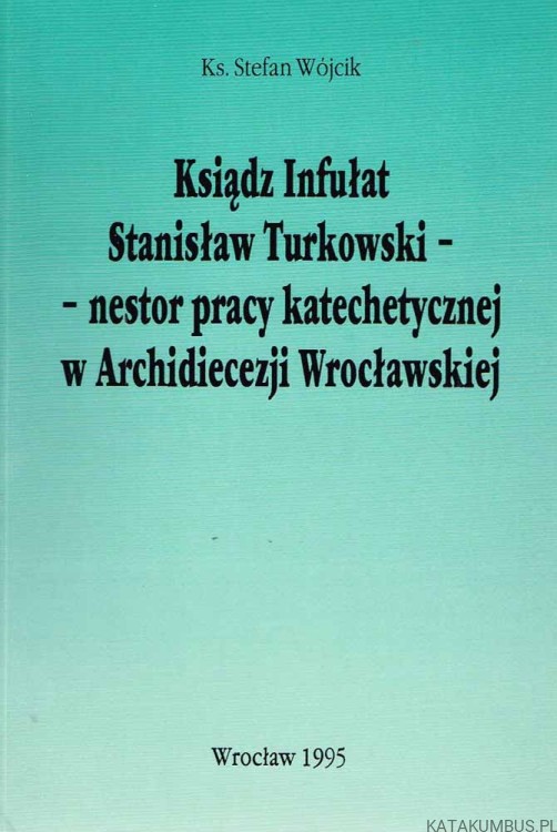 Ksiądz Infułat Stanisław Turkowski - nestor pracy katechetycznej w Archidiecezji Wrocławskiej. KS. STEFAN WÓJCIK