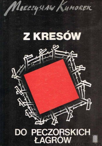 Z Kresów do peczorskich łagrów. MIECZYSŁAW KUMOREK