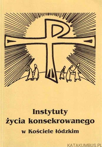 Instytuty życia konsekrowanego w Kościele łódzkim. PRACA ZBIOROWA