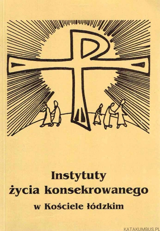 Instytuty życia konsekrowanego w Kościele łódzkim. PRACA ZBIOROWA
