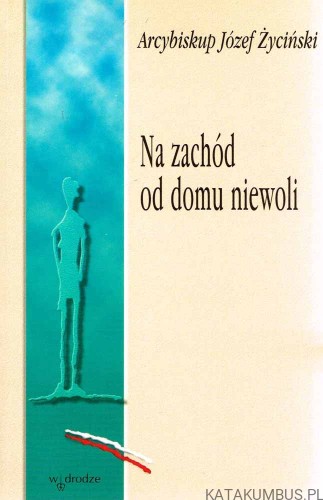 Na zachód od domu niewoli. ARCYBISKUP JÓŻEF ŻYCIŃSKI