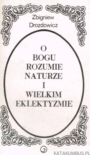 O Bogu, rozumie naturze i wielkim eklektyzmie. ZBIGNIEW DROZDOWICZ