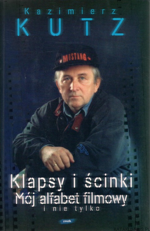 Klapsy i ścinki. Mój alfabet filmowy i nie tylko. KAZIMIERZ KUTZ