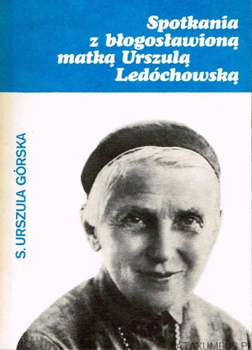 Spotkania z błogosławioną Matką Urszulą Ledóchowską. S. URSZULA GÓRSKA