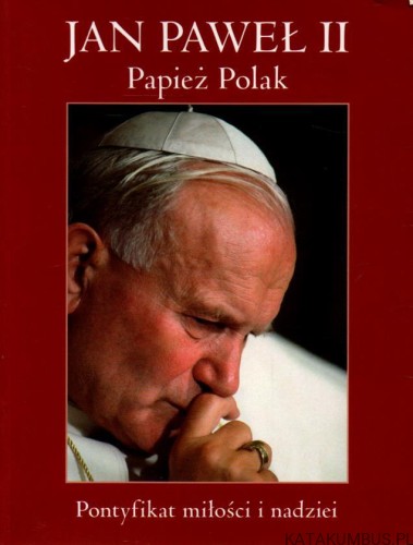 Jan Paweł II Papież Polak. Pontyfikat miłości i nadziei. PRACA ZBIOROWA