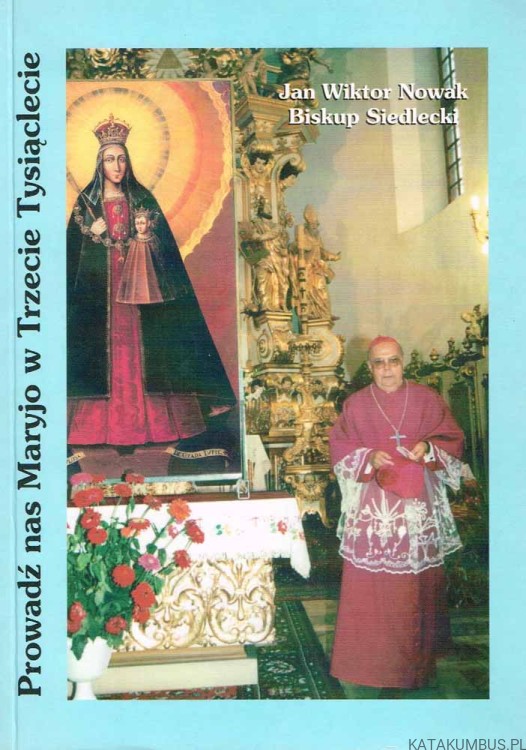 Prowadź nas Maryjo w Trzecie Tysiąclecie. JAN WIKTOR NOWAK BISKUP SIEDLECKI