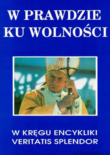 W prawdzie ku wolności. W kręgu encykliki Veritatis Splendor. PRACA ZBIOROWA