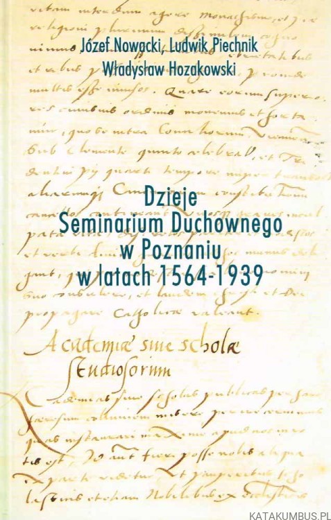 Dzieje Seminarium Duchownego w Poznaniu w latach 1564-1939. JÓZEF NOWACKI, LUDWIK PIECHNIK, WŁADYSŁAW HOZAKOWSKI